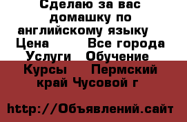 Сделаю за вас домашку по английскому языку! › Цена ­ 50 - Все города Услуги » Обучение. Курсы   . Пермский край,Чусовой г.